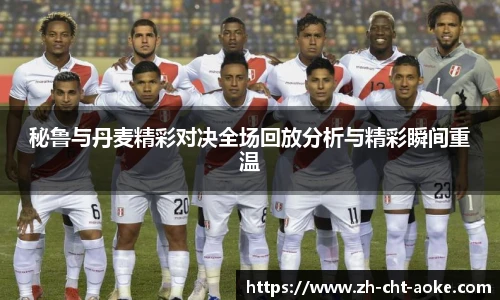 秘鲁与丹麦精彩对决全场回放分析与精彩瞬间重温