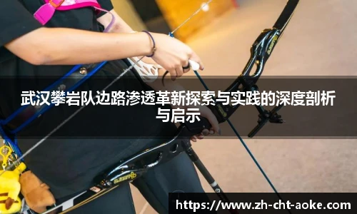 武汉攀岩队边路渗透革新探索与实践的深度剖析与启示